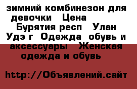 зимний комбинезон для девочки › Цена ­ 2 400 - Бурятия респ., Улан-Удэ г. Одежда, обувь и аксессуары » Женская одежда и обувь   